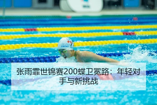 张雨霏世锦赛200蝶卫冕路：年轻对手与新挑战